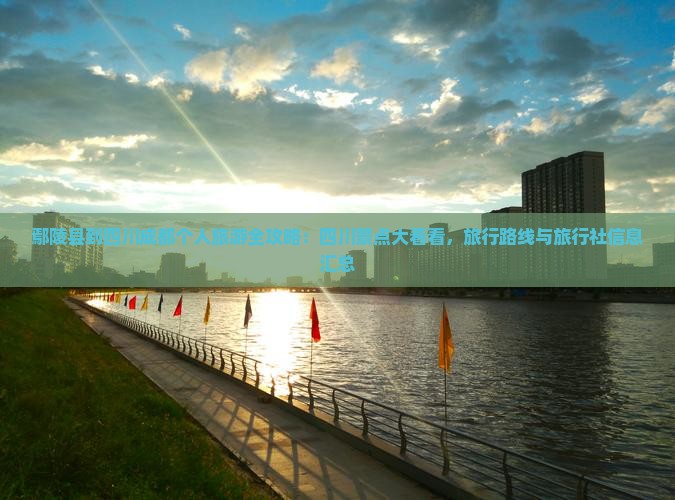 鄢陵县到四川成都个人旅游全攻略：四川景点大看看，旅行路线与旅行社信息汇总