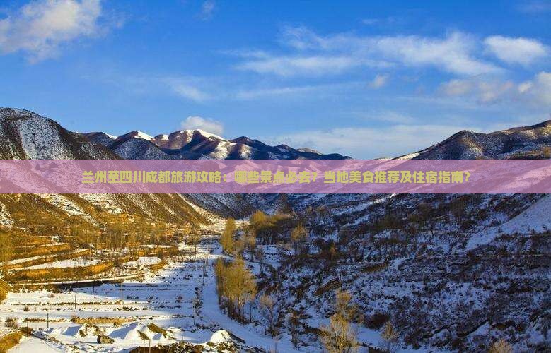 兰州至四川成都旅游攻略：哪些景点必去？当地美食推荐及住宿指南？