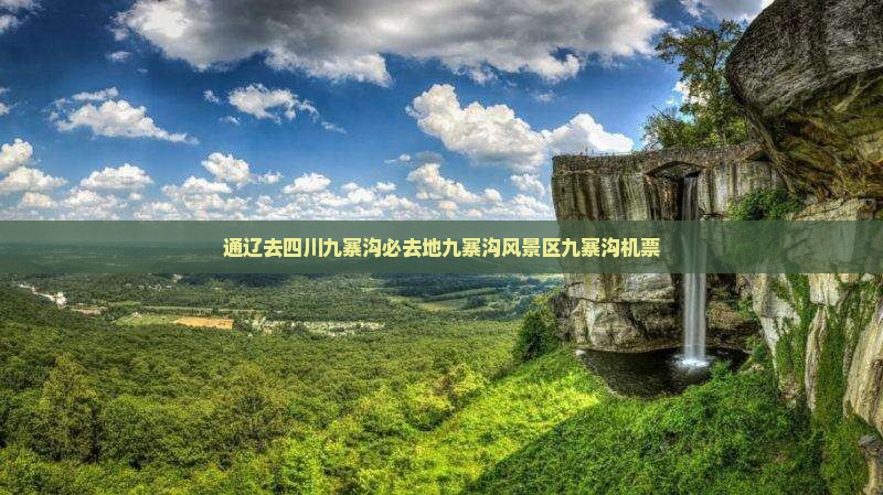 通辽去四川九寨沟必去地九寨沟风景区九寨沟机票
