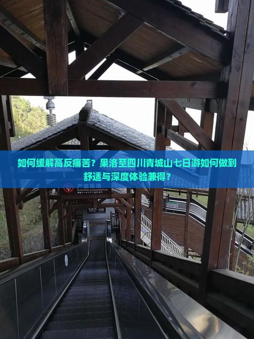 如何缓解高反痛苦？果洛至四川青城山七日游如何做到舒适与深度体验兼得？