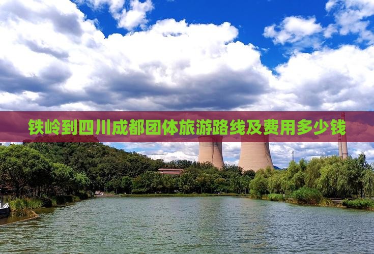 铁岭到四川成都团体旅游路线及费用多少钱