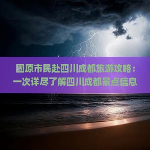 固原市民赴四川成都旅游攻略：一次详尽了解四川成都景点信息，青海旅行社成都营业部专业推荐四川旅游精华路线