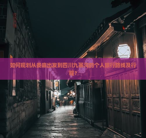 如何规划从娄底出发到四川九寨沟的个人旅行路线及行程？
