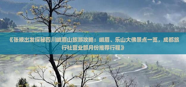 《张掖出发探秘四川峨眉山旅游攻略：峨眉、乐山大佛景点一览，成都旅行社营业部月份推荐行程》