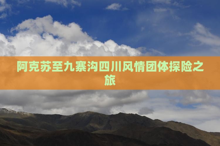阿克苏至九寨沟四川风情团体探险之旅