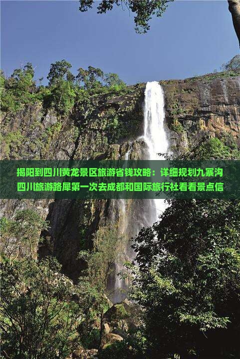 揭阳到四川黄龙景区旅游省钱攻略：详细规划九寨沟四川旅游路犀第一次去成都和国际旅行社看看景点信息