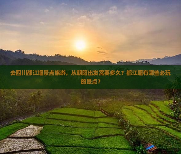 去四川都江堰景点旅游，从朝阳出发需要多久？都江堰有哪些必玩的景点？
