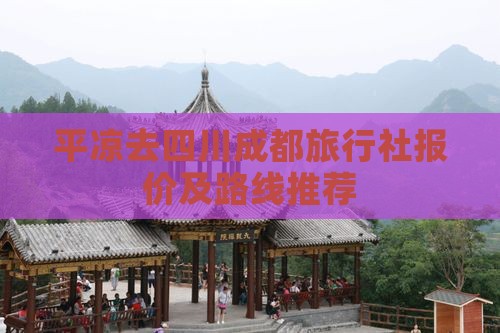 平凉去四川成都旅行社报价及路线推荐
