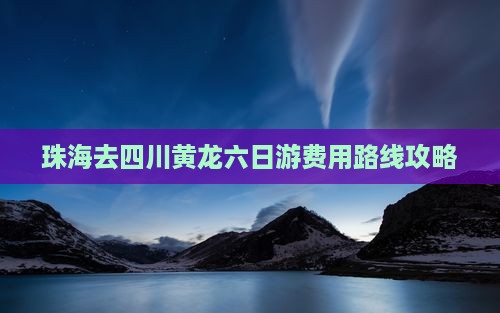 珠海去四川黄龙六日游费用路线攻略