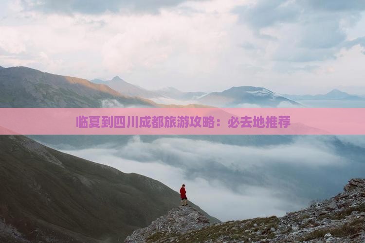临夏到四川成都旅游攻略：必去地推荐