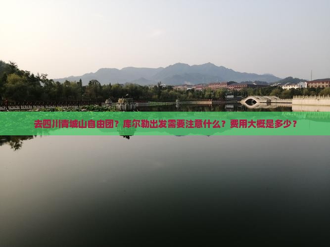 去四川青城山自由团？库尔勒出发需要注意什么？费用大概是多少？