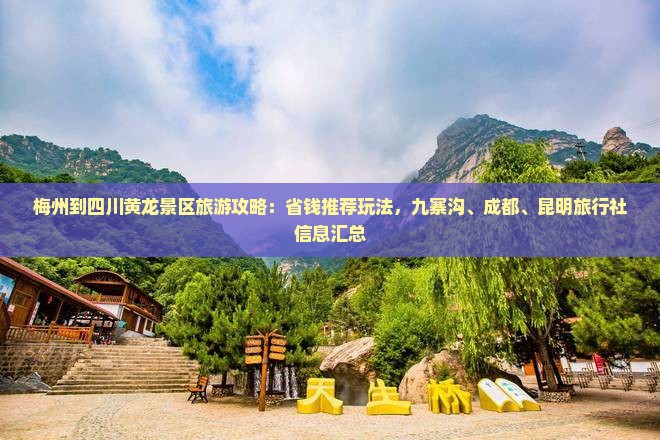 梅州到四川黄龙景区旅游攻略：省钱推荐玩法，九寨沟、成都、昆明旅行社信息汇总