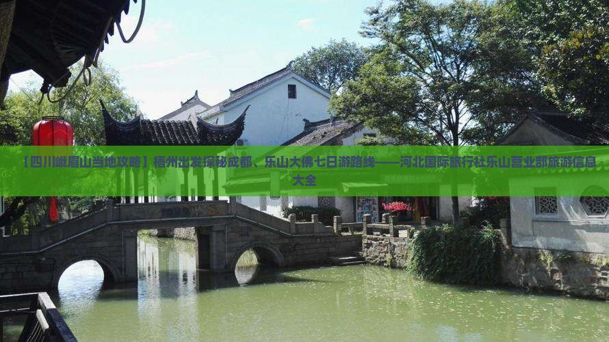 【四川峨眉山当地攻略】梧州出发探秘成都、乐山大佛七日游路线——河北国际旅行社乐山营业部旅游信息大全