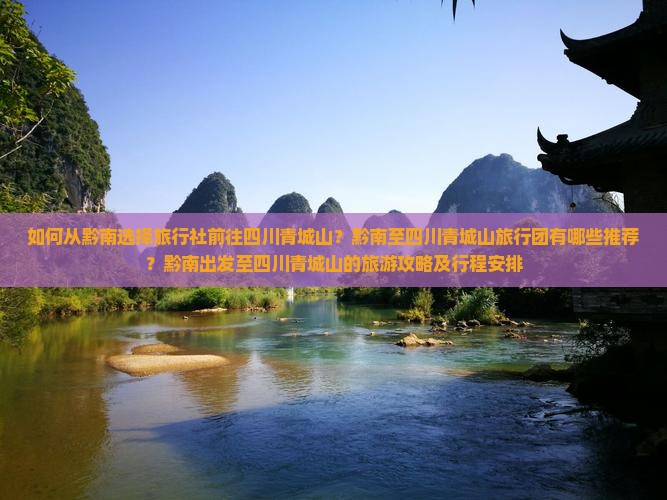 如何从黔南选择旅行社前往四川青城山？黔南至四川青城山旅行团有哪些推荐？黔南出发至四川青城山的旅游攻略及行程安排