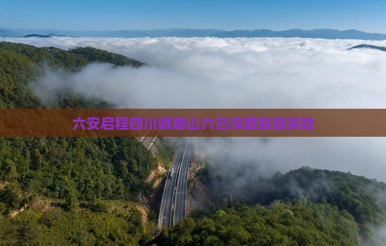 六安启程四川峨眉山六日深度旅游探险
