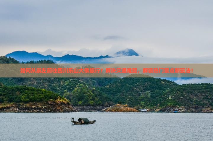 如何从崇左前往四川乐山大佛旅行？解决交通难题，解锁热门景点新玩法！