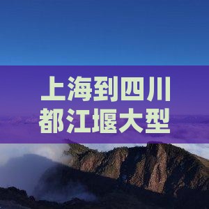 上海到四川都江堰大型旅游团报价及费用详情