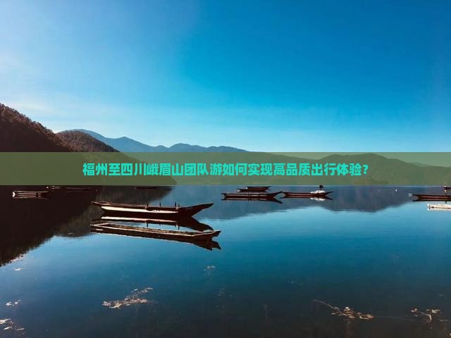 福州至四川峨眉山团队游如何实现高品质出行体验？