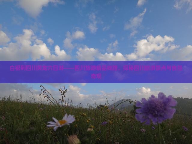 白银到四川黄龙六日游——四川旅游精品线路，探秘四川旅游景点与自然奇观