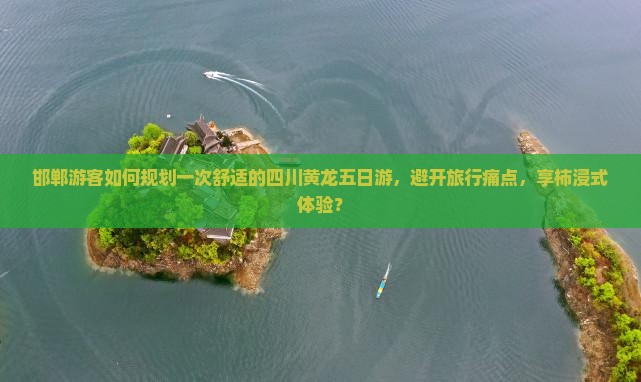 邯郸游客如何规划一次舒适的四川黄龙五日游，避开旅行痛点，享柿浸式体验？