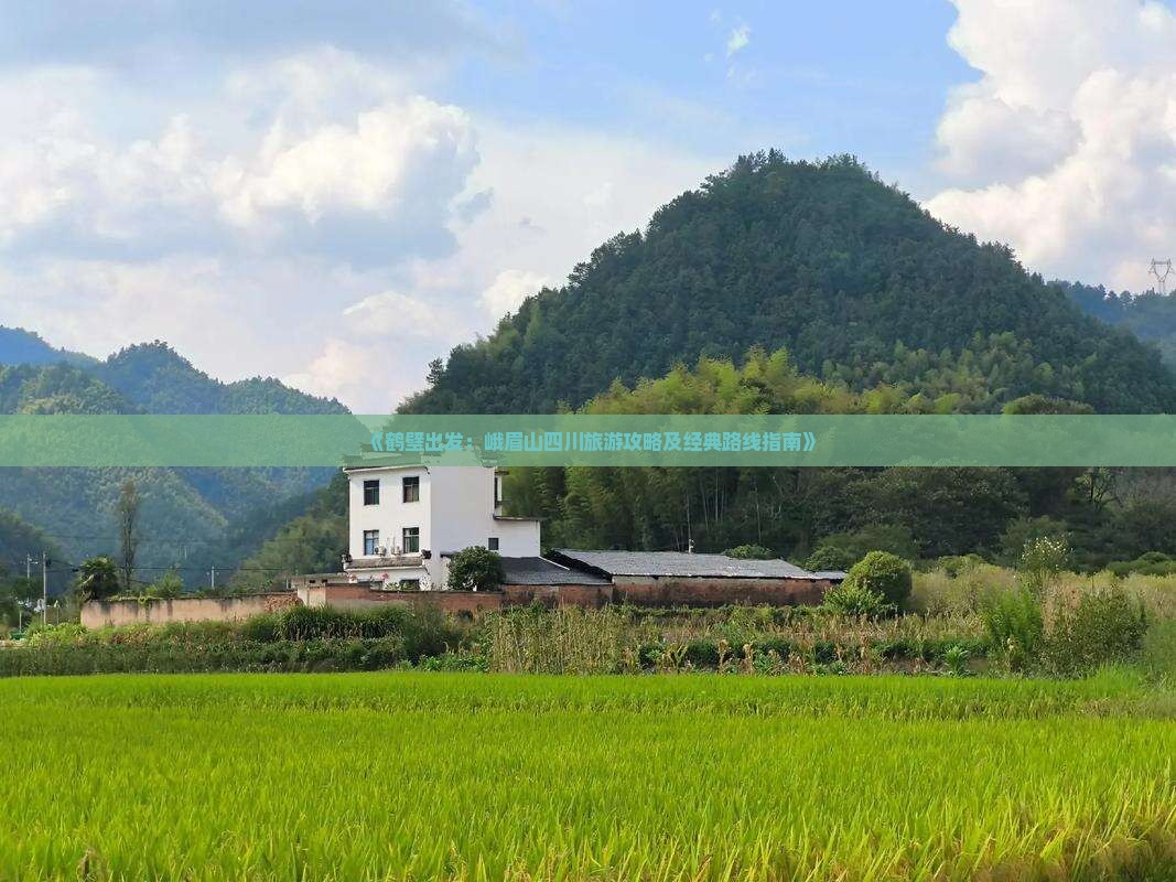 《鹤壁出发：峨眉山四川旅游攻略及经典路线指南》