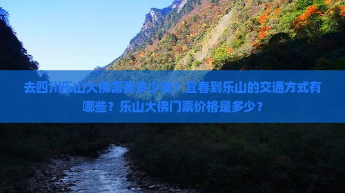 去四川乐山大佛需要多少钱？宜春到乐山的交通方式有哪些？乐山大佛门票价格是多少？