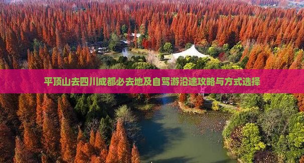 平顶山去四川成都必去地及自驾游沿途攻略与方式选择