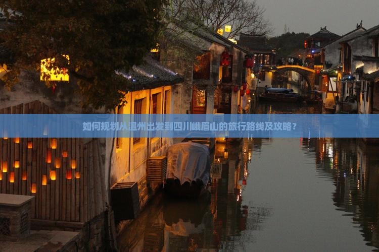 如何规划从温州出发到四川峨眉山的旅行路线及攻略？