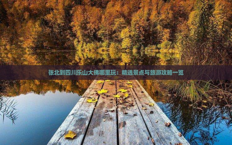 张北到四川乐山大佛哪里玩：精选景点与旅游攻略一览