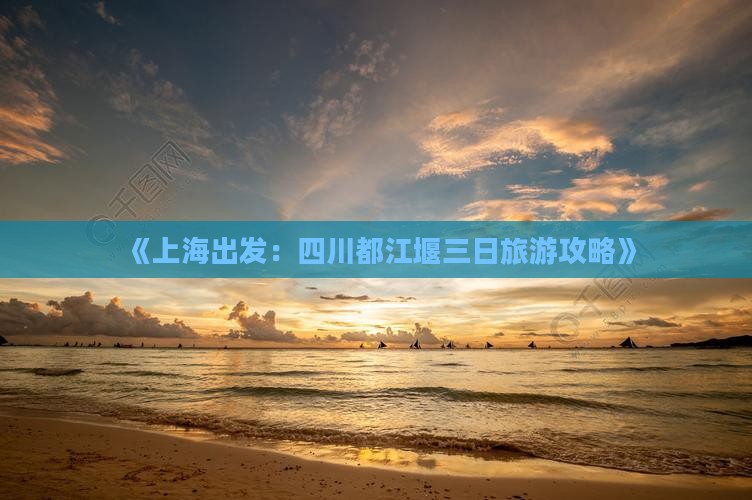 《上海出发：四川都江堰三日旅游攻略》