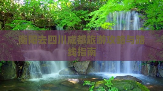 衡阳去四川成都旅游攻略与路线指南