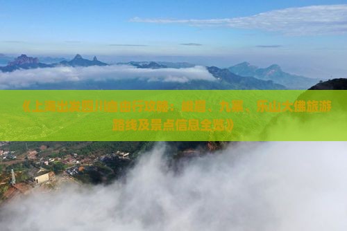 《上海出发四川自由行攻略：峨眉、九寨、乐山大佛旅游路线及景点信息全览》