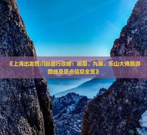 《上海出发四川自由行攻略：峨眉、九寨、乐山大佛旅游路线及景点信息全览》