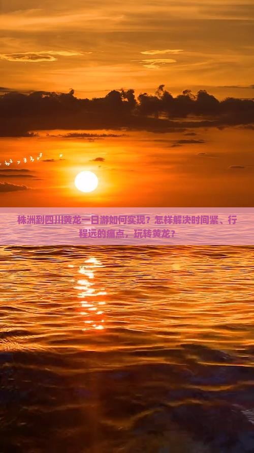 株洲到四川黄龙一日游如何实现？怎样解决时间紧、行程远的痛点，玩转黄龙？