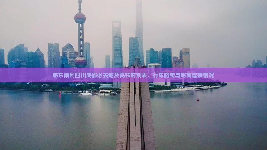 黔东南到四川成都必去地及高铁时刻表、行车路线与黔南连接情况