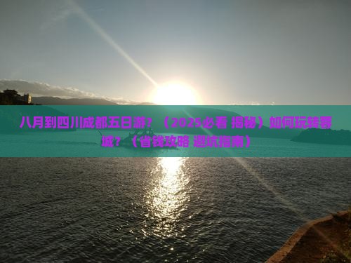 八月到四川成都五日游
