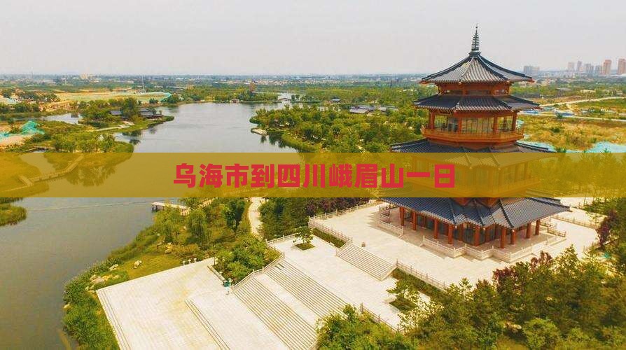 乌海市到四川峨眉山一日