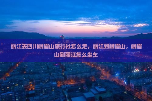 丽江去四川峨眉山旅行社