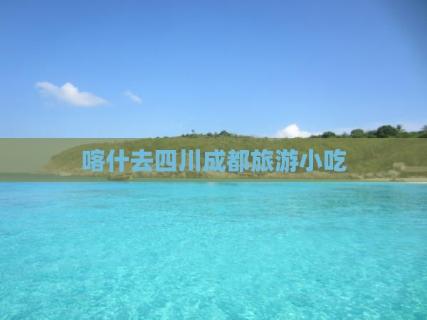 喀什去四川成都旅游小吃