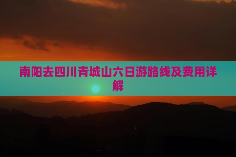 南阳去四川青城山六日游