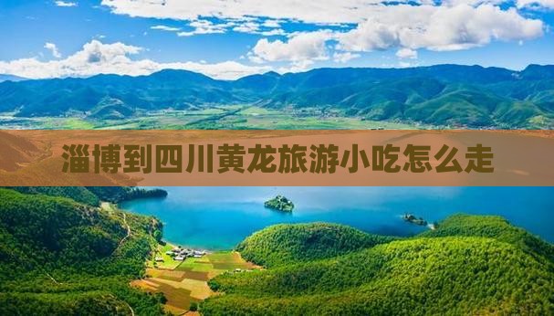 淄博到四川黄龙旅游小吃