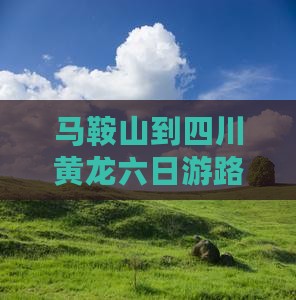 马鞍山到四川黄龙六日游 马鞍山到四川黄龙六日游