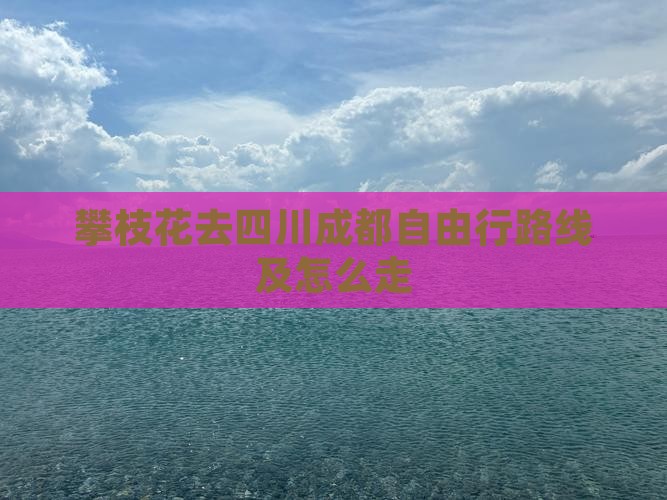 攀枝花去四川成都自由行