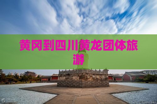 黄冈到四川黄龙团体旅游
