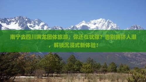 南宁去四川黄龙团体旅游