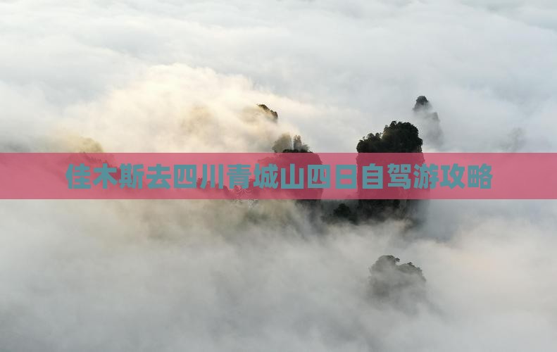 佳木斯去四川青城山四日自驾游攻略