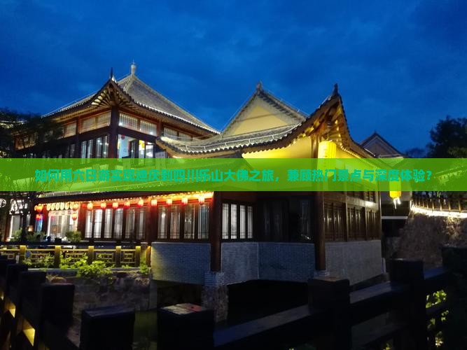 如何用六日游实现迪庆到四川乐山大佛之旅，兼顾热门景点与深度体验？