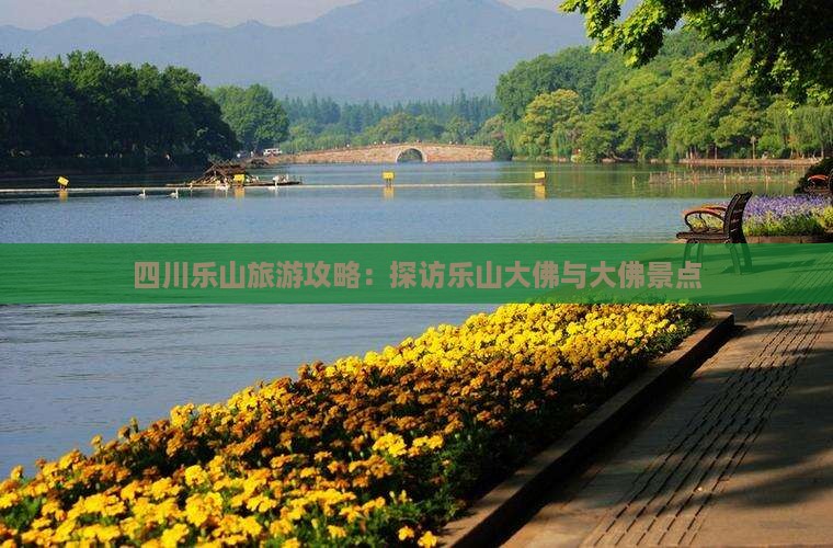四川乐山旅游攻略：探访乐山大佛与大佛景点