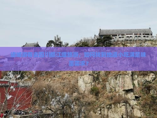 诸城游客去四川都江堰旅游，如何找到地道小吃满足味蕾需求？