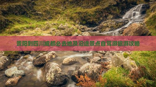 贵阳到四川成都必去地及沿途景点自驾游旅游攻略